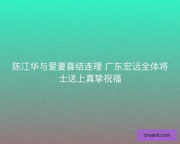 陈江华与爱妻喜结连理 广东宏远全体将士送上真挚祝福