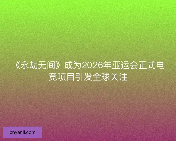 《永劫无间》成为2026年亚运会正式电竞项目引发全球关注